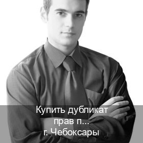 Сделать удостоверение в г. Чебоксары (Купить дубликат прав при лишении в Чебоксарах — Официально с проводкой по базе) - инструктор Александр 92